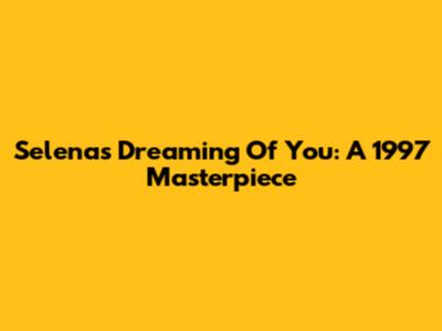 Selena's "Dreaming Of You": A 1997 Masterpiece