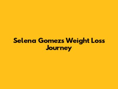 Selena Gomez's Weight Loss Journey