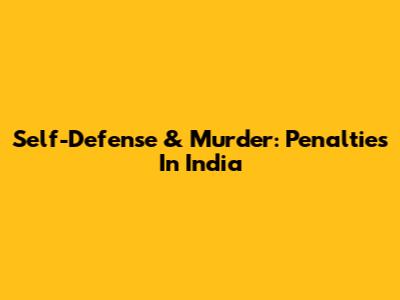 Self-Defense & Murder: Penalties In India