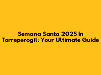 Semana Santa 2025 In Torreperogil: Your Ultimate Guide