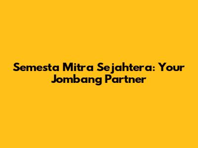 Semesta Mitra Sejahtera: Your Jombang Partner