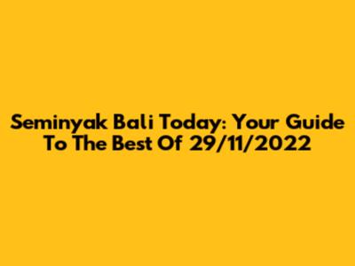Seminyak Bali Today: Your Guide To The Best Of 29/11/2022