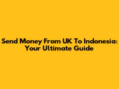 Send Money From UK To Indonesia: Your Ultimate Guide