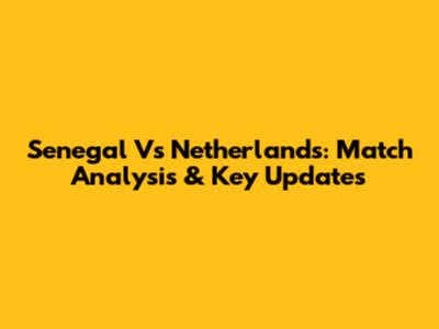 Senegal Vs Netherlands: Match Analysis & Key Updates