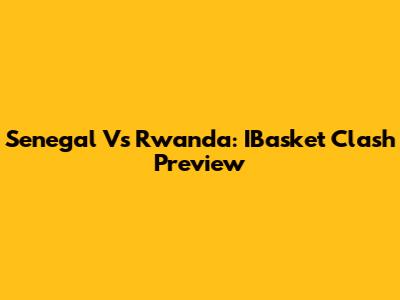 Senegal Vs Rwanda: IBasket Clash Preview