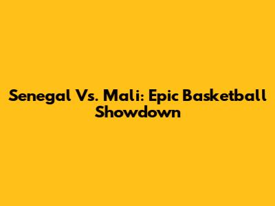 Senegal Vs. Mali: Epic Basketball Showdown