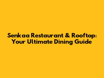 Senkaa Restaurant & Rooftop: Your Ultimate Dining Guide