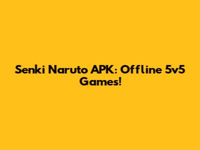 Senki Naruto APK: Offline 5v5 Games!