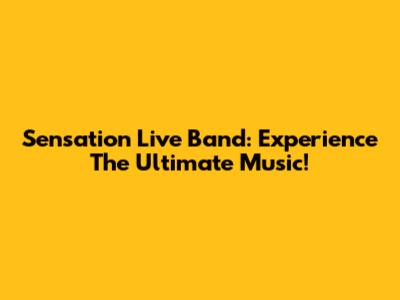 Sensation Live Band: Experience The Ultimate Music!