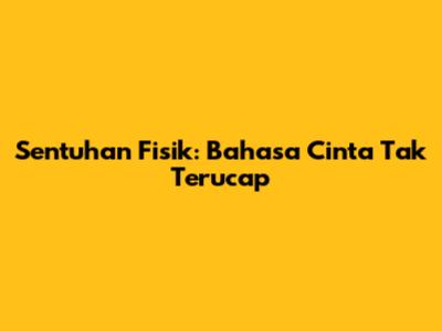 Sentuhan Fisik: Bahasa Cinta Tak Terucap