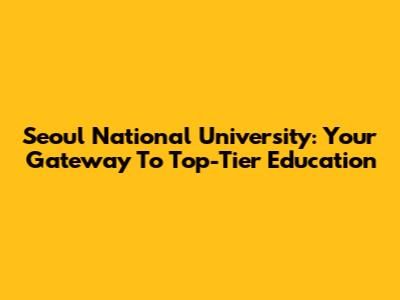 Seoul National University: Your Gateway To Top-Tier Education