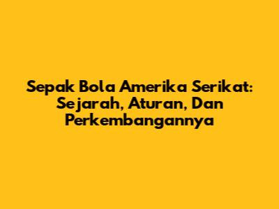Sepak Bola Amerika Serikat: Sejarah, Aturan, Dan Perkembangannya