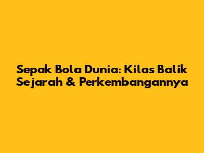 Sepak Bola Dunia: Kilas Balik Sejarah & Perkembangannya