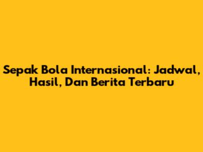 Sepak Bola Internasional: Jadwal, Hasil, Dan Berita Terbaru