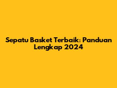 Sepatu Basket Terbaik: Panduan Lengkap 2024