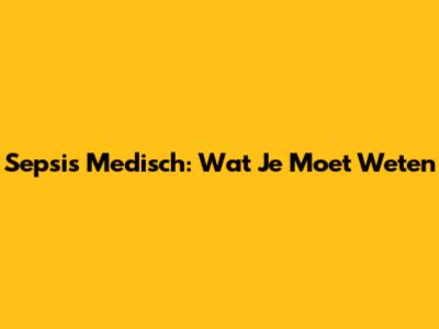 Sepsis Medisch: Wat Je Moet Weten