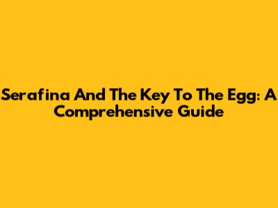 Serafina And The Key To The Egg: A Comprehensive Guide
