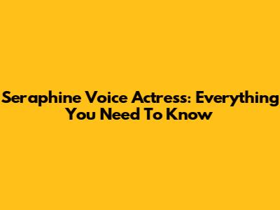 Seraphine Voice Actress: Everything You Need To Know