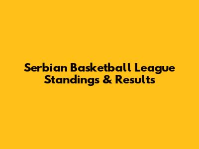Serbian Basketball League Standings & Results