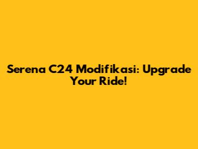 Serena C24 Modifikasi: Upgrade Your Ride!