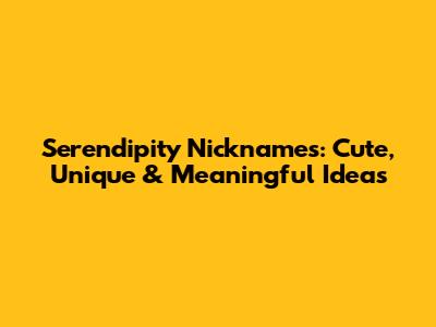 Serendipity Nicknames: Cute, Unique & Meaningful Ideas