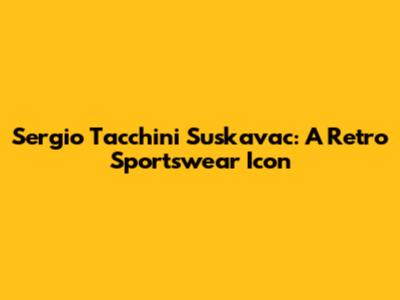 Sergio Tacchini Suskavac: A Retro Sportswear Icon