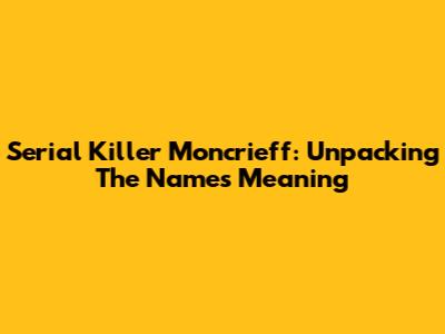 Serial Killer Moncrieff: Unpacking The Name's Meaning