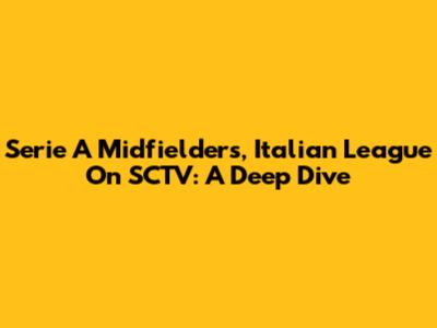 Serie A Midfielders, Italian League On SCTV: A Deep Dive