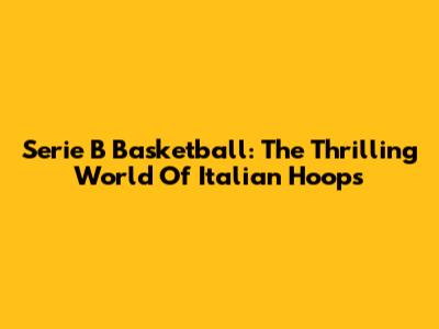 Serie B Basketball: The Thrilling World Of Italian Hoops