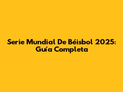 Serie Mundial De Béisbol 2025: Guía Completa