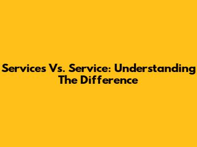 Services Vs. Service: Understanding The Difference