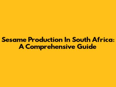Sesame Production In South Africa: A Comprehensive Guide