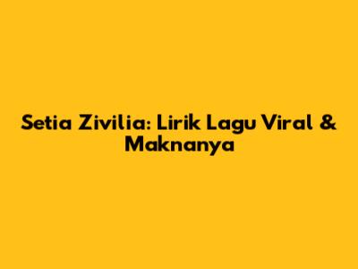 Setia Zivilia: Lirik Lagu Viral & Maknanya