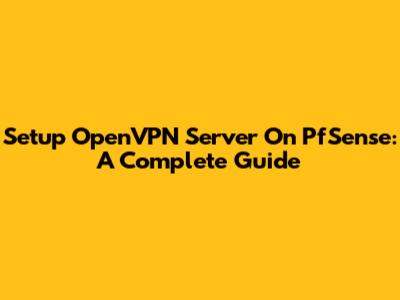 Setup OpenVPN Server On PfSense: A Complete Guide