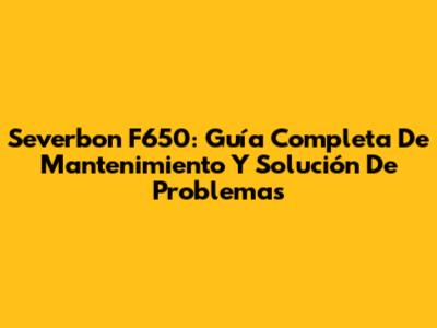 Severbon F650: Guía Completa De Mantenimiento Y Solución De Problemas