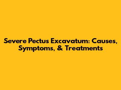 Severe Pectus Excavatum: Causes, Symptoms, & Treatments