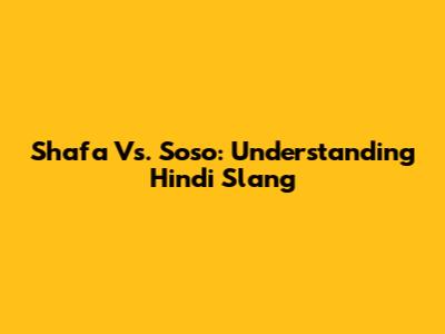Shafa Vs. Soso: Understanding Hindi Slang
