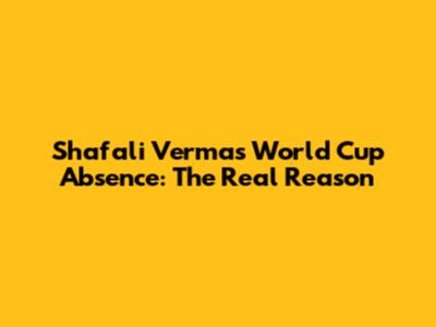 Shafali Verma's World Cup Absence: The Real Reason