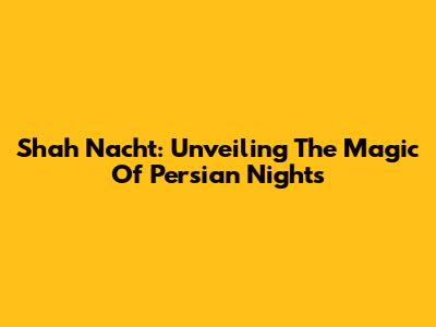 Shah Nacht: Unveiling The Magic Of Persian Nights