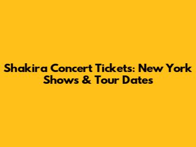 Shakira Concert Tickets: New York Shows & Tour Dates