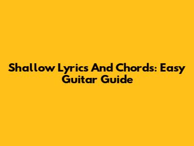 Shallow Lyrics And Chords: Easy Guitar Guide