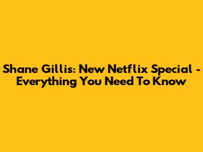 Shane Gillis: New Netflix Special - Everything You Need To Know