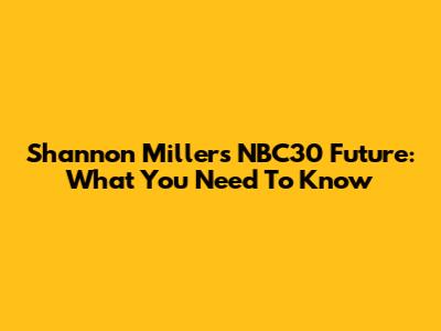 Shannon Miller's NBC30 Future: What You Need To Know