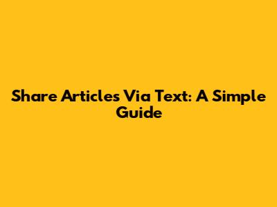 Share Articles Via Text: A Simple Guide