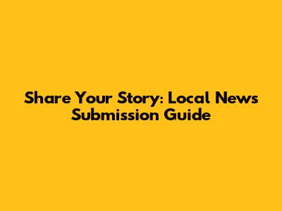 Share Your Story: Local News Submission Guide