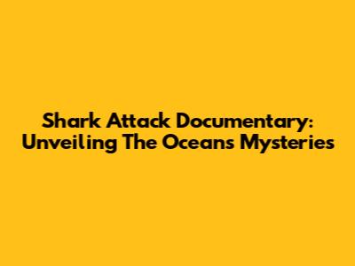 Shark Attack Documentary: Unveiling The Ocean's Mysteries