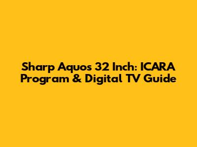 Sharp Aquos 32 Inch: ICARA Program & Digital TV Guide