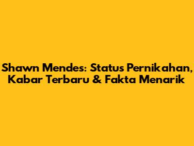 Shawn Mendes: Status Pernikahan, Kabar Terbaru & Fakta Menarik