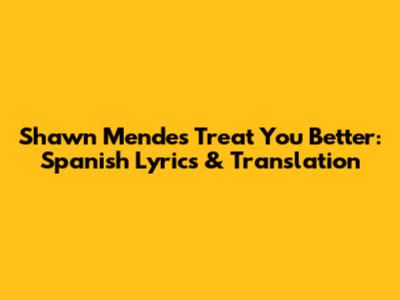Shawn Mendes Treat You Better: Spanish Lyrics & Translation
