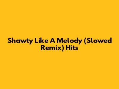 Shawty Like A Melody (Slowed Remix) Hits